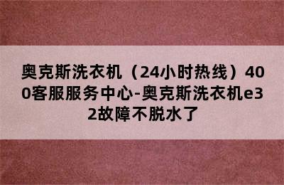 奥克斯洗衣机（24小时热线）400客服服务中心-奥克斯洗衣机e32故障不脱水了