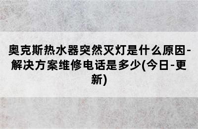 奥克斯热水器突然灭灯是什么原因-解决方案维修电话是多少(今日-更新)