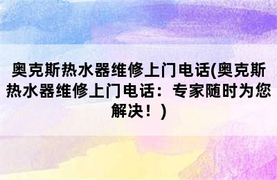 奥克斯热水器维修上门电话(奥克斯热水器维修上门电话：专家随时为您解决！)