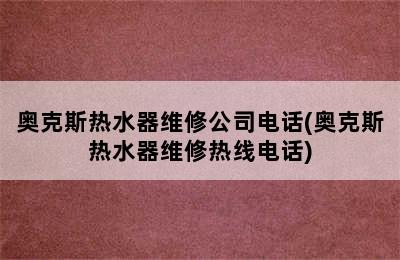 奥克斯热水器维修公司电话(奥克斯热水器维修热线电话)