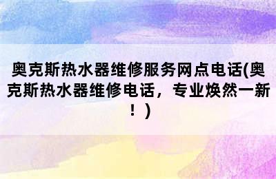 奥克斯热水器维修服务网点电话(奥克斯热水器维修电话，专业焕然一新！)