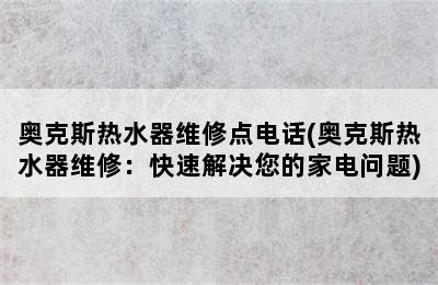 奥克斯热水器维修点电话(奥克斯热水器维修：快速解决您的家电问题)