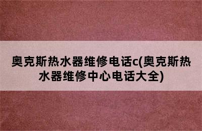 奥克斯热水器维修电话c(奥克斯热水器维修中心电话大全)