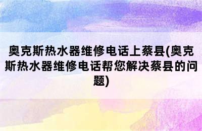 奥克斯热水器维修电话上蔡县(奥克斯热水器维修电话帮您解决蔡县的问题)