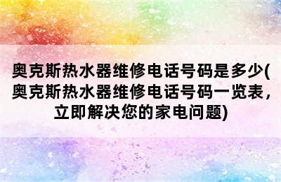 奥克斯热水器维修电话号码是多少(奥克斯热水器维修电话号码一览表，立即解决您的家电问题)