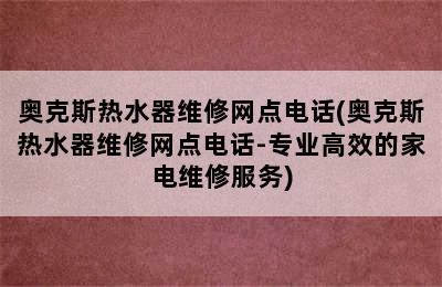 奥克斯热水器维修网点电话(奥克斯热水器维修网点电话-专业高效的家电维修服务)