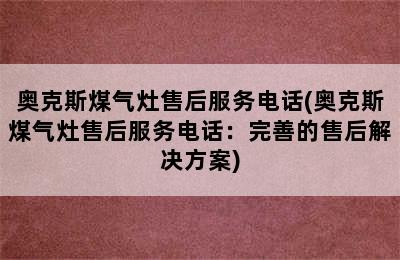 奥克斯煤气灶售后服务电话(奥克斯煤气灶售后服务电话：完善的售后解决方案)