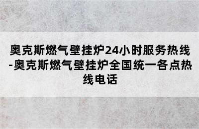 奥克斯燃气壁挂炉24小时服务热线-奥克斯燃气壁挂炉全国统一各点热线电话