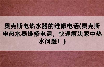 奥克斯电热水器的维修电话(奥克斯电热水器维修电话，快速解决家中热水问题！)