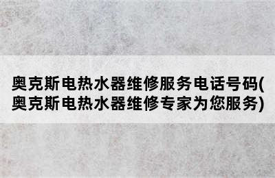 奥克斯电热水器维修服务电话号码(奥克斯电热水器维修专家为您服务)