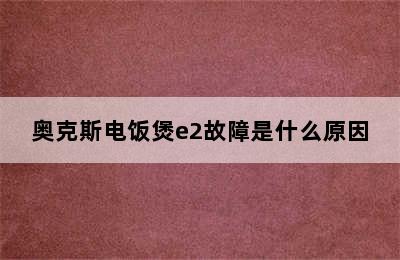 奥克斯电饭煲e2故障是什么原因