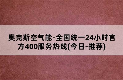 奥克斯空气能-全国统一24小时官方400服务热线(今日-推荐)