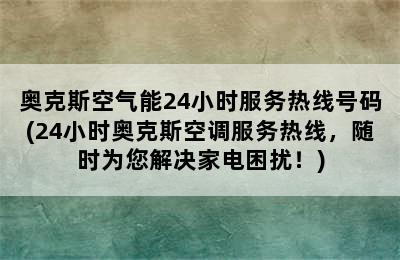 奥克斯空气能24小时服务热线号码(24小时奥克斯空调服务热线，随时为您解决家电困扰！)