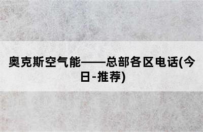 奥克斯空气能——总部各区电话(今日-推荐)