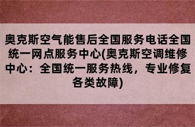 奥克斯空气能售后全国服务电话全国统一网点服务中心(奥克斯空调维修中心：全国统一服务热线，专业修复各类故障)