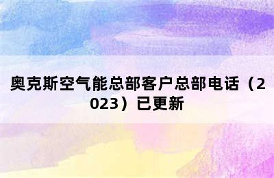 奥克斯空气能总部客户总部电话（2023）已更新