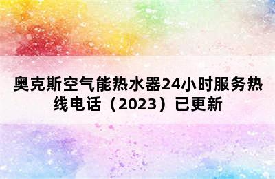 奥克斯空气能热水器24小时服务热线电话（2023）已更新