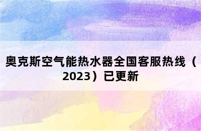 奥克斯空气能热水器全国客服热线（2023）已更新