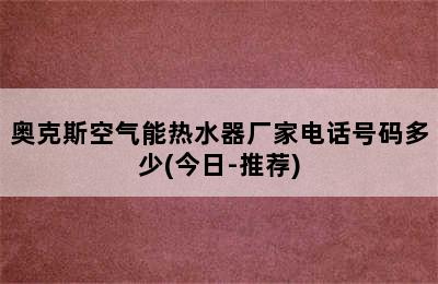 奥克斯空气能热水器厂家电话号码多少(今日-推荐)