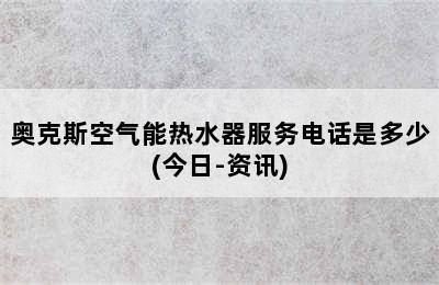 奥克斯空气能热水器服务电话是多少(今日-资讯)