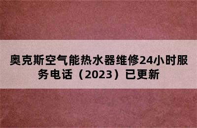 奥克斯空气能热水器维修24小时服务电话（2023）已更新