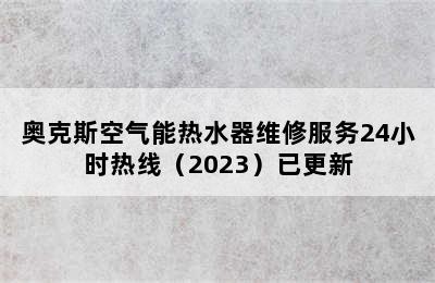 奥克斯空气能热水器维修服务24小时热线（2023）已更新