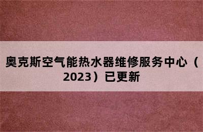 奥克斯空气能热水器维修服务中心（2023）已更新