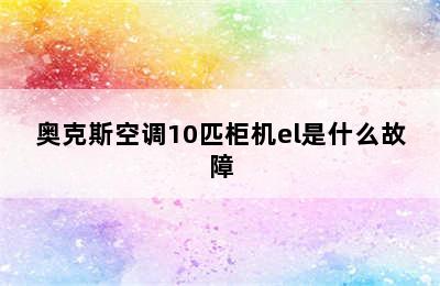 奥克斯空调10匹柜机el是什么故障