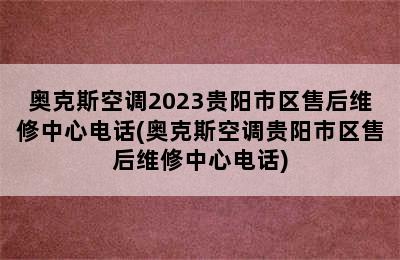 奥克斯空调2023贵阳市区售后维修中心电话(奥克斯空调贵阳市区售后维修中心电话)