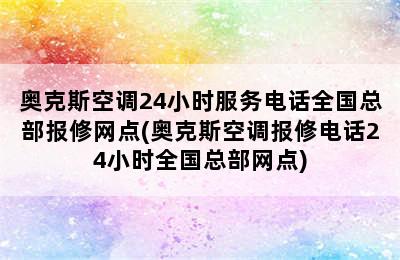 奥克斯空调24小时服务电话全国总部报修网点(奥克斯空调报修电话24小时全国总部网点)