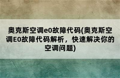 奥克斯空调e0故障代码(奥克斯空调E0故障代码解析，快速解决你的空调问题)