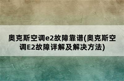 奥克斯空调e2故障靠谱(奥克斯空调E2故障详解及解决方法)