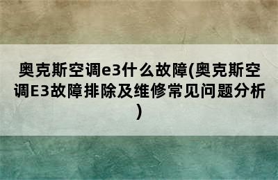 奥克斯空调e3什么故障(奥克斯空调E3故障排除及维修常见问题分析)