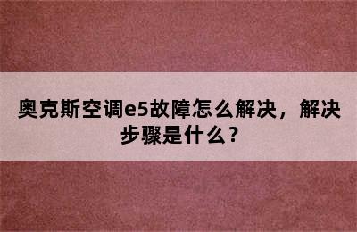 奥克斯空调e5故障怎么解决，解决步骤是什么？