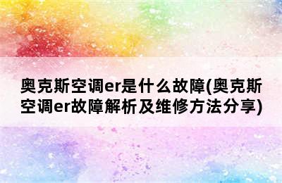 奥克斯空调er是什么故障(奥克斯空调er故障解析及维修方法分享)