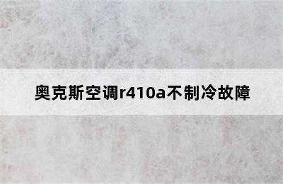 奥克斯空调r410a不制冷故障