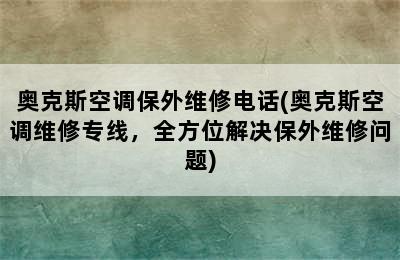 奥克斯空调保外维修电话(奥克斯空调维修专线，全方位解决保外维修问题)