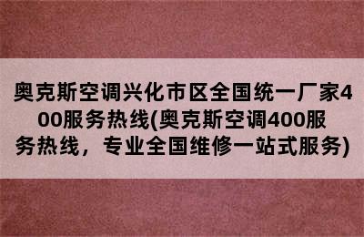 奥克斯空调兴化市区全国统一厂家400服务热线(奥克斯空调400服务热线，专业全国维修一站式服务)