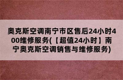 奥克斯空调南宁市区售后24小时400维修服务(【超值24小时】南宁奥克斯空调销售与维修服务)