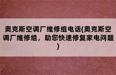 奥克斯空调厂维修组电话(奥克斯空调厂维修组，助您快速修复家电问题)