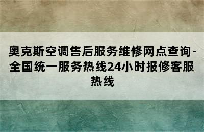 奥克斯空调售后服务维修网点查询-全国统一服务热线24小时报修客服热线