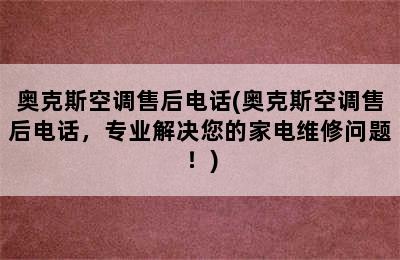 奥克斯空调售后电话(奥克斯空调售后电话，专业解决您的家电维修问题！)