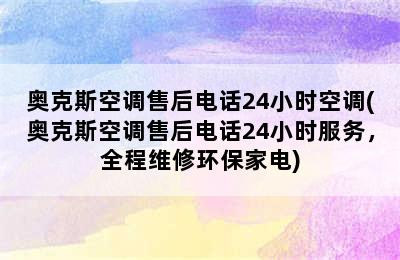 奥克斯空调售后电话24小时空调(奥克斯空调售后电话24小时服务，全程维修环保家电)