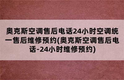 奥克斯空调售后电话24小时空调统一售后维修预约(奥克斯空调售后电话-24小时维修预约)