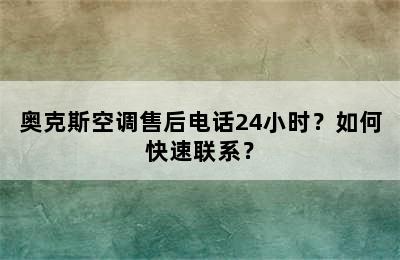 奥克斯空调售后电话24小时？如何快速联系？