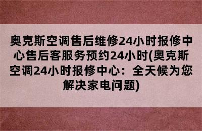 奥克斯空调售后维修24小时报修中心售后客服务预约24小时(奥克斯空调24小时报修中心：全天候为您解决家电问题)