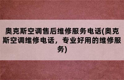 奥克斯空调售后维修服务电话(奥克斯空调维修电话，专业好用的维修服务)