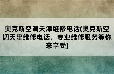 奥克斯空调天津维修电话(奥克斯空调天津维修电话，专业维修服务等你来享受)