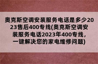 奥克斯空调安装服务电话是多少2023售后400专线(奥克斯空调安装服务电话2023年400专线，一键解决您的家电维修问题)