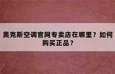 奥克斯空调官网专卖店在哪里？如何购买正品？